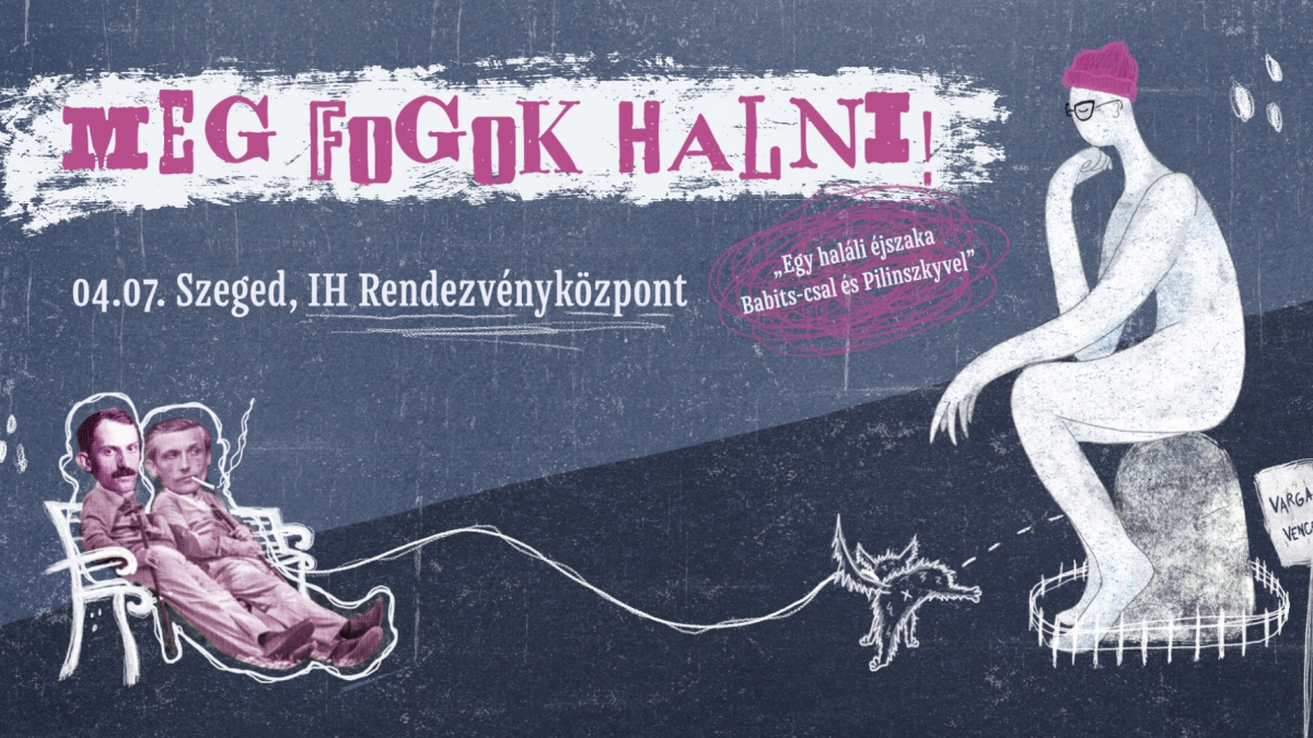 MEG FOGOK HALNI! - Egy Haláli est Babitscsal és Pilinszkyvel!