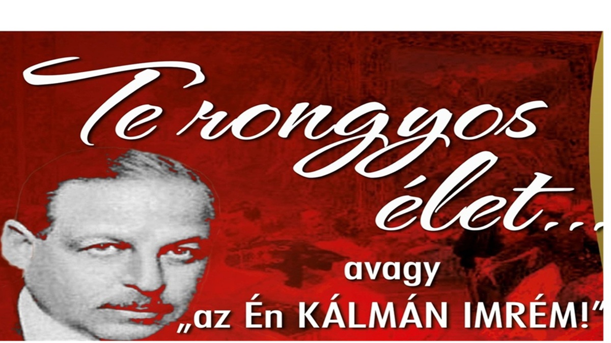 Te rongyos élet…avagy „Az én Kálmán Imrém!” - kisoperett két felvonásban.