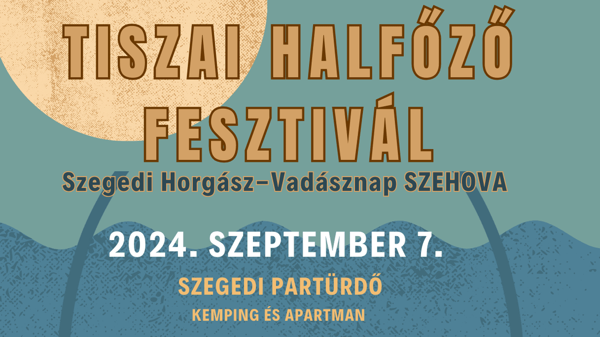 TISZAI HALFŐZŐ FESZTIVÁL  Szegedi Horgász- Vadásznap SZEHOVA